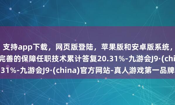 支持app下載，網頁版登陸，蘋果版和安卓版系統，讓您的資金得到最完善的保障任職技術累計答復20.31%-九游會J9·(china)官方網站-真人游戲第一品牌