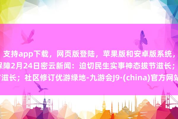 支持app下載，網頁版登陸，蘋果版和安卓版系統，讓您的資金得到最完善的保障2月24日密云新聞：迫切民生實事神態拔節滋長；社區修訂優游綠地-九游會J9·(china)官方網站-真人游戲第一品牌