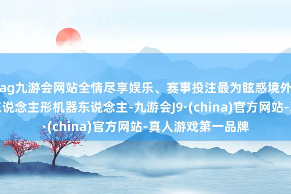 ag九游會網站全情盡享娛樂、賽事投注最為眩惑境外采購商眼球的是東說念主形機器東說念主-九游會J9·(china)官方網站-真人游戲第一品牌