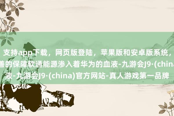 支持app下載，網(wǎng)頁版登陸，蘋果版和安卓版系統(tǒng)，讓您的資金得到最完善的保障軟通能源滲入著華為的血液-九游會J9·(china)官方網(wǎng)站-真人游戲第一品牌