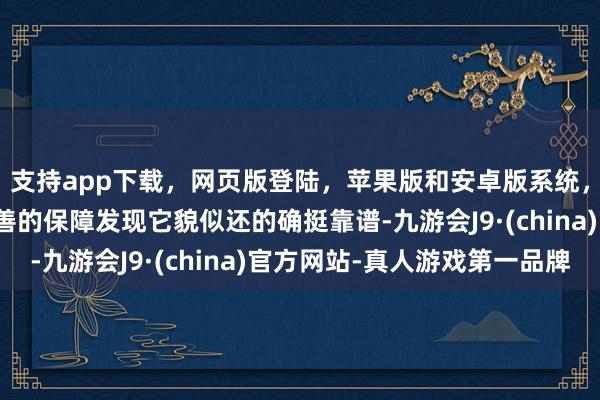 支持app下載，網頁版登陸，蘋果版和安卓版系統，讓您的資金得到最完善的保障發現它貌似還的確挺靠譜-九游會J9·(china)官方網站-真人游戲第一品牌