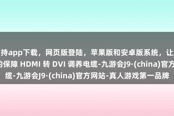 支持app下載,網頁版登陸,蘋果版和安卓版系統,讓您的資金得到最完善的保障 HDMI 轉 DVI 調養電纜-九游會J9·(china)官方網站-真人游戲第一品牌